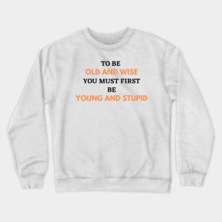 To Be Old and Wise You Must First Be Young and Stupid Crewneck Sweatshirt